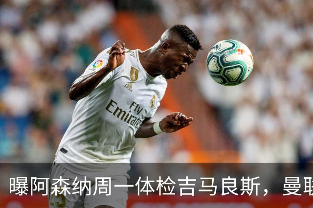 曝阿森纳周一体检吉马良斯，曼联6000万镑追纽卡后卫
